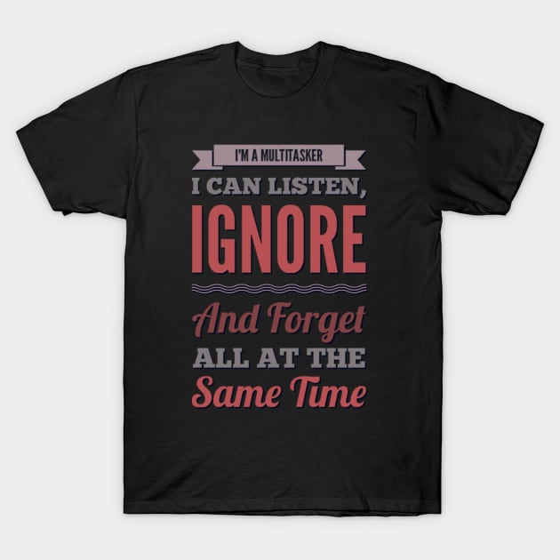 I'm A Multitasker I can listen Ignore And forget all at the same time funny sarcastic saying T-Shirt by BoogieCreates